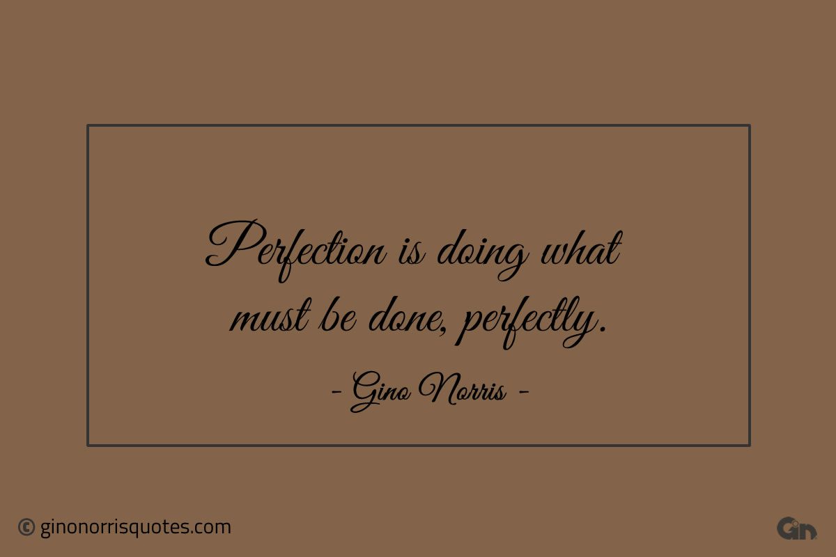 Perfection is doing what must be done perfectly ginonorrisquotes