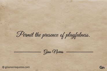 Permit the presence of playfulness ginonorrisquotes