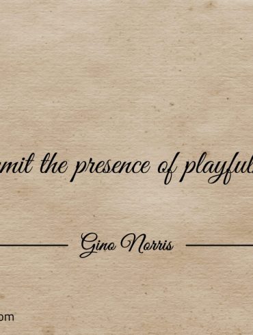 Permit the presence of playfulness ginonorrisquotes