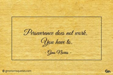 Perseverance does not work You have to ginonorrisquotes