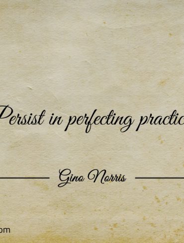 Persist in perfecting practice ginonorrisquotes