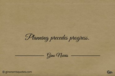 Planning precedes progress ginonorrisquotes