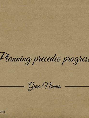 Planning precedes progress ginonorrisquotes