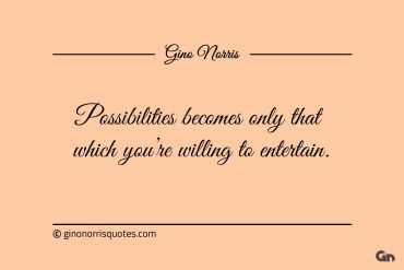 Possibilities becomes only that which youre willing to entertain ginonorrisquotes