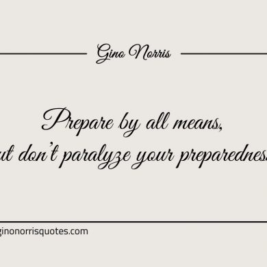 Prepare by all means but dont paralyze your preparedness ginonorrisquotes