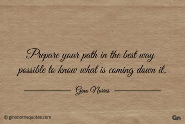 Prepare your path in the best way possible ginonorrisquotes