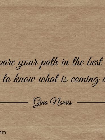 Prepare your path in the best way possible ginonorrisquotes