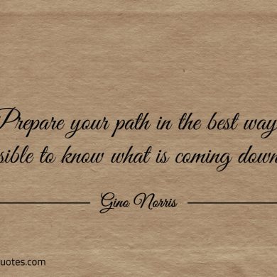 Prepare your path in the best way possible ginonorrisquotes