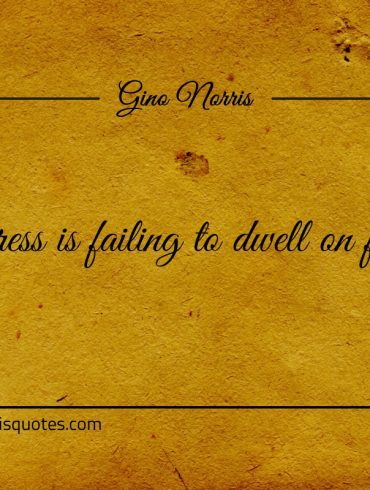 Progress is failing to dwell on failure ginonorrisquotes