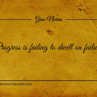 Progress is failing to dwell on failure ginonorrisquotes