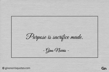 Purpose is sacrifice made ginonorrisquotes