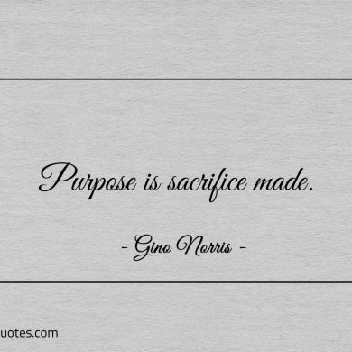 Purpose is sacrifice made ginonorrisquotes