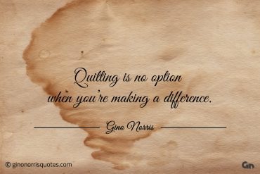 Quitting is no option when youre making a difference ginonorrisquotes