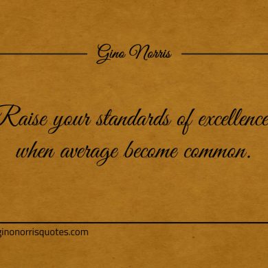 Raise your standards of excellence ginonorrisquotes