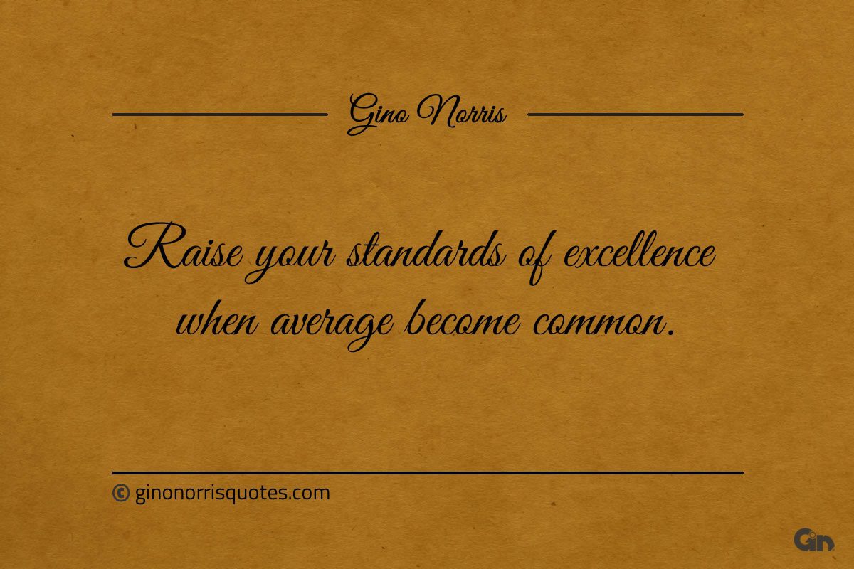 Raise your standards of excellence ginonorrisquotes