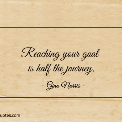 Reaching your goal is half the journey ginonorrisquotes