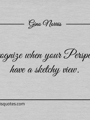 Recognize when your Perspective have a sketchy view ginonorrisquotes