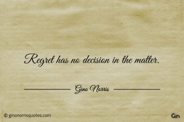 Regret has no decision in the matter ginonorrisquotes