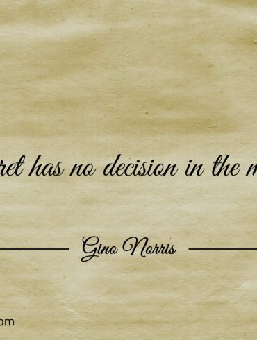 Regret has no decision in the matter ginonorrisquotes