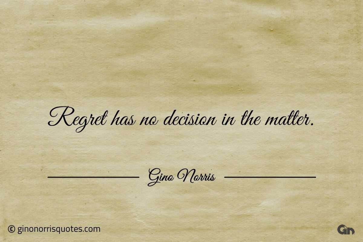 Regret has no decision in the matter ginonorrisquotes