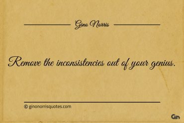 Remove the inconsistencies out of your genius ginonorrisquotes