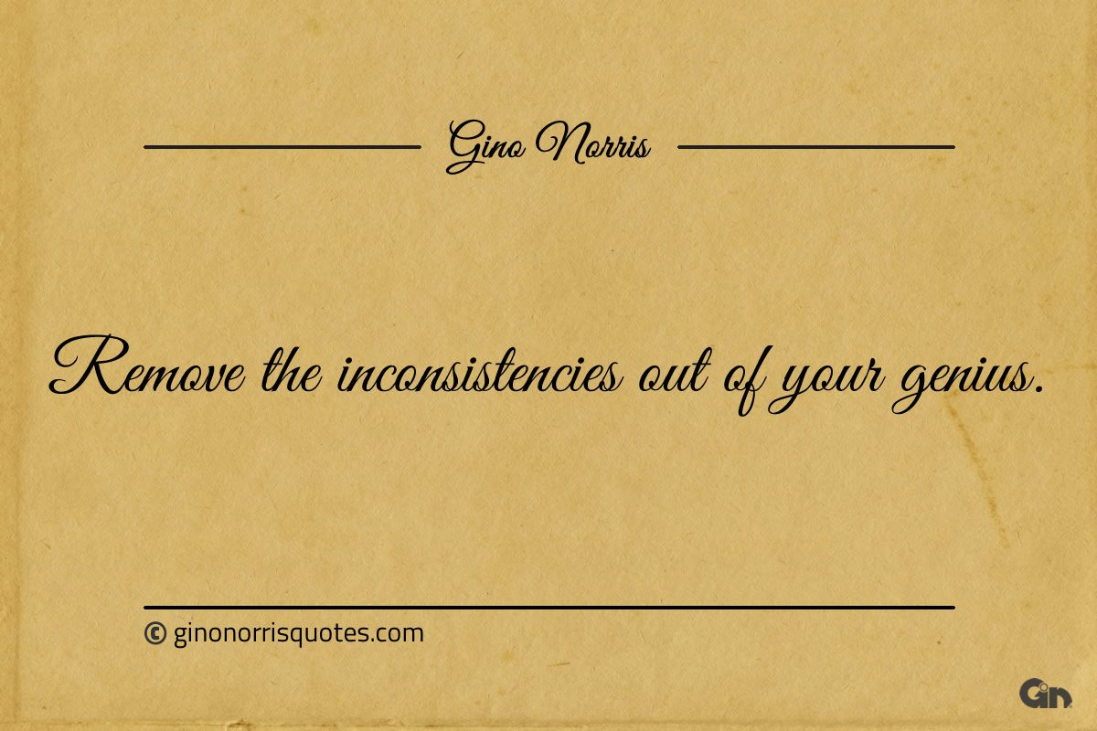 Remove the inconsistencies out of your genius ginonorrisquotes