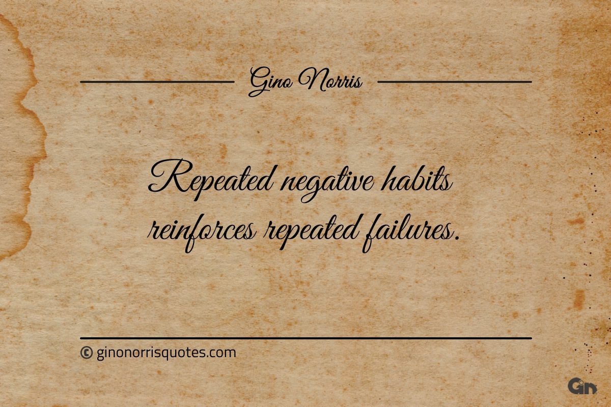 Repeated negative habits reinforces repeated failures ginonorrisquotes