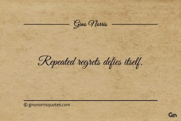 Repeated regrets defies itself ginonorrisquotes