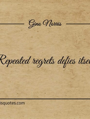 Repeated regrets defies itself ginonorrisquotes