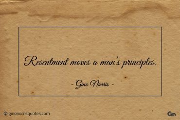 Resentment moves a mans principles ginonorrisquotes