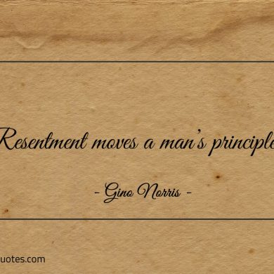 Resentment moves a mans principles ginonorrisquotes