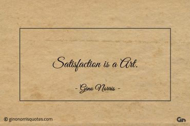 Satisfaction is a Art ginonorrisquotes