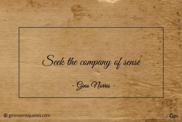 Seek the company of sense ginonorrisquotes