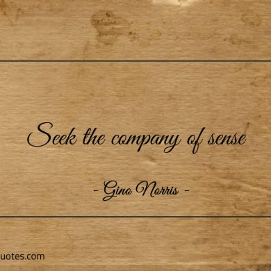 Seek the company of sense ginonorrisquotes