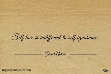 Self love is indifferent to self ignorance ginonorrisquotes