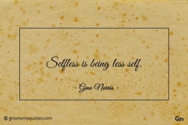 Selfless is being less self ginonorrisquotes