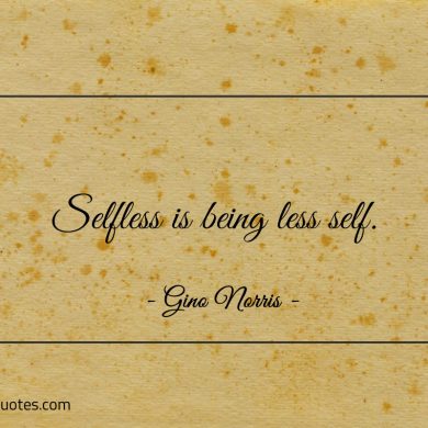 Selfless is being less self ginonorrisquotes