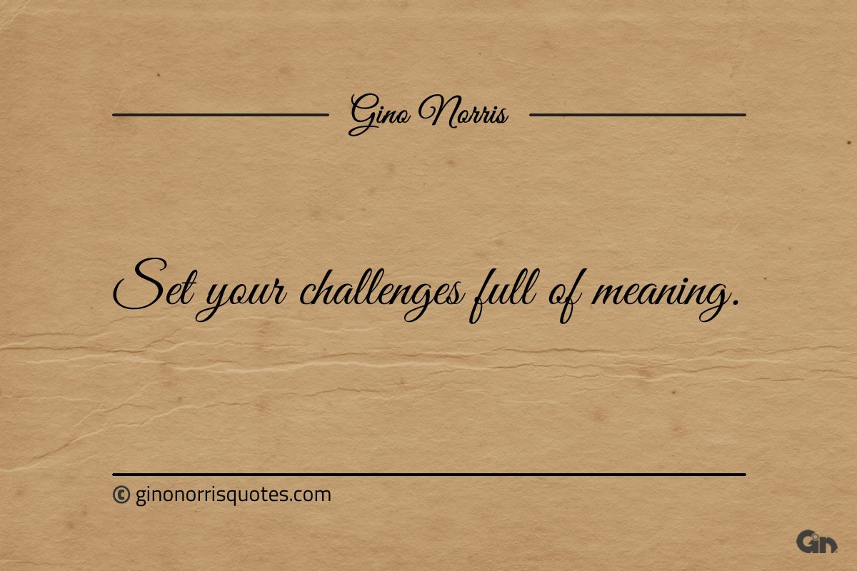 Set your challenges full of meaning ginonorrisquotes