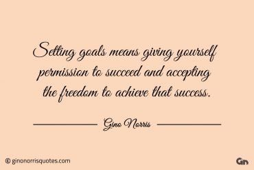 Setting goals means giving yourself permission ginonorrisquotes