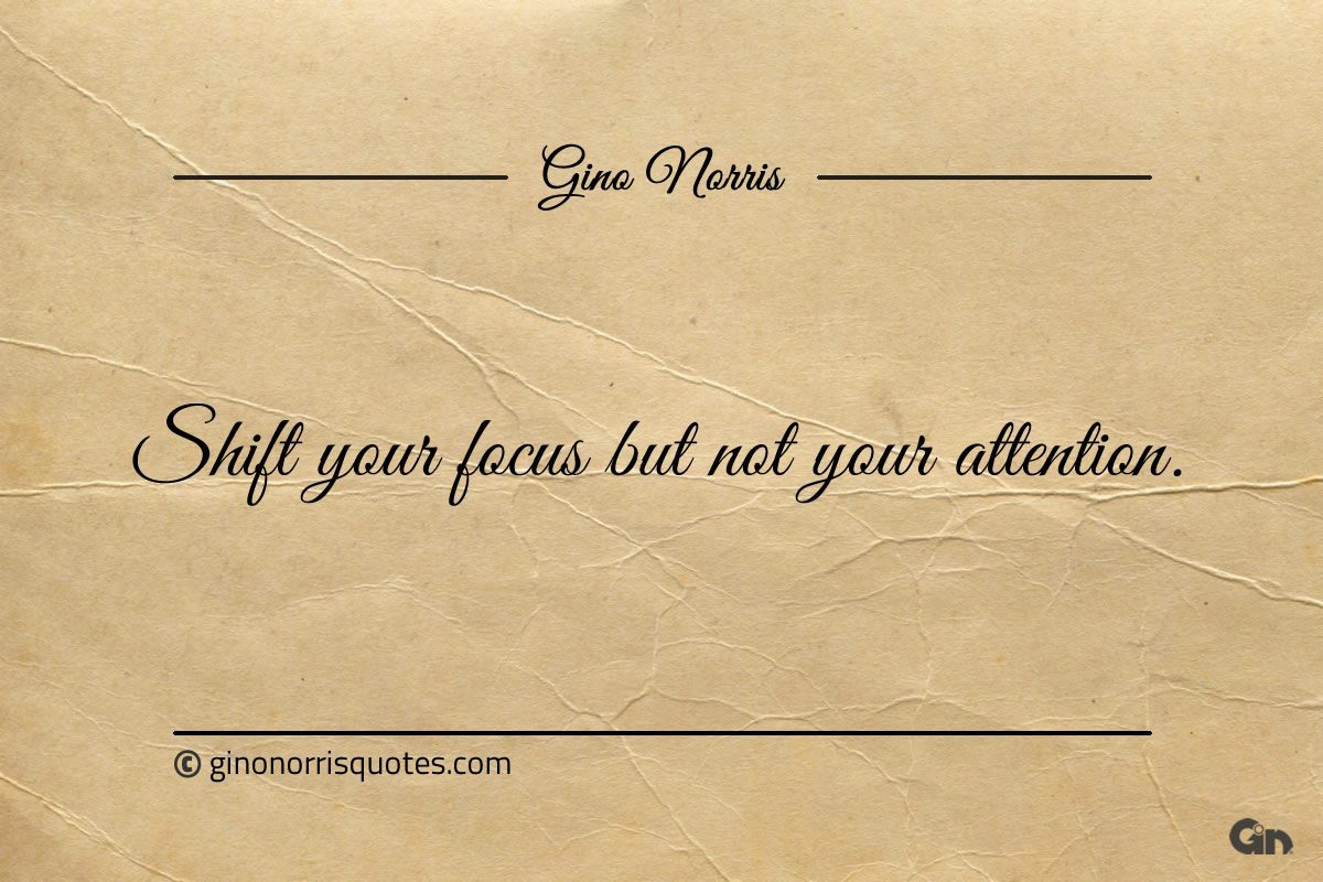 Shift your focus but not your attention ginonorrisquotes