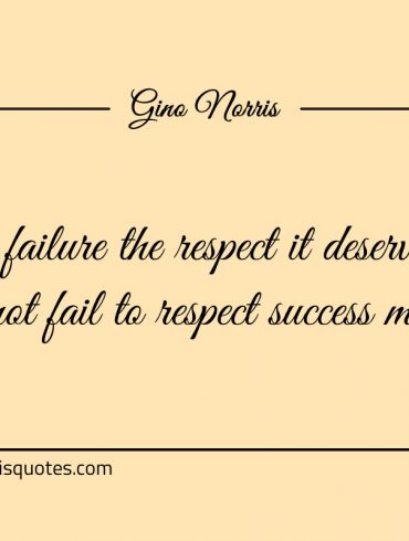 Show failure the respect it deserves ginonorrisquotes