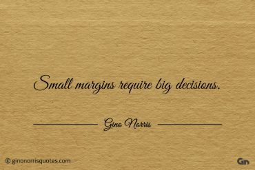 Small margins require big decisions ginonorrisquotes