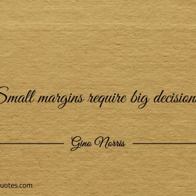 Small margins require big decisions ginonorrisquotes