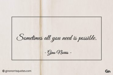 Sometimes all you need is possible ginonorrisquotes