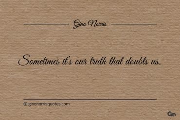 Sometimes its our truth that doubts us ginonorrisquotes