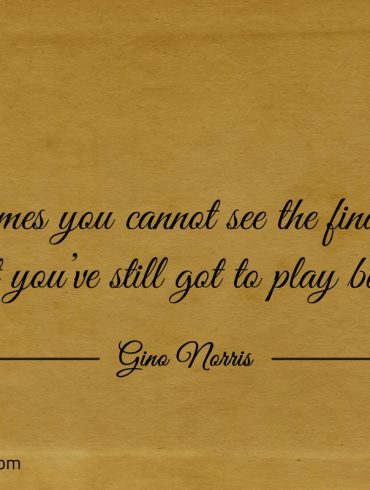 Sometimes you cannot see the final play ginonorrisquotes