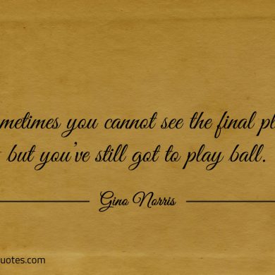 Sometimes you cannot see the final play ginonorrisquotes