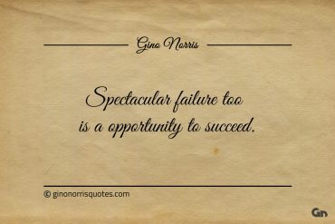 Spectacular failure too is a opportunity to succeed ginonorrisquotes