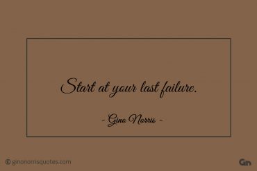 Start at your last failure ginonorrisquotes