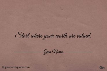 Start where your worth are valued ginonorrisquotes